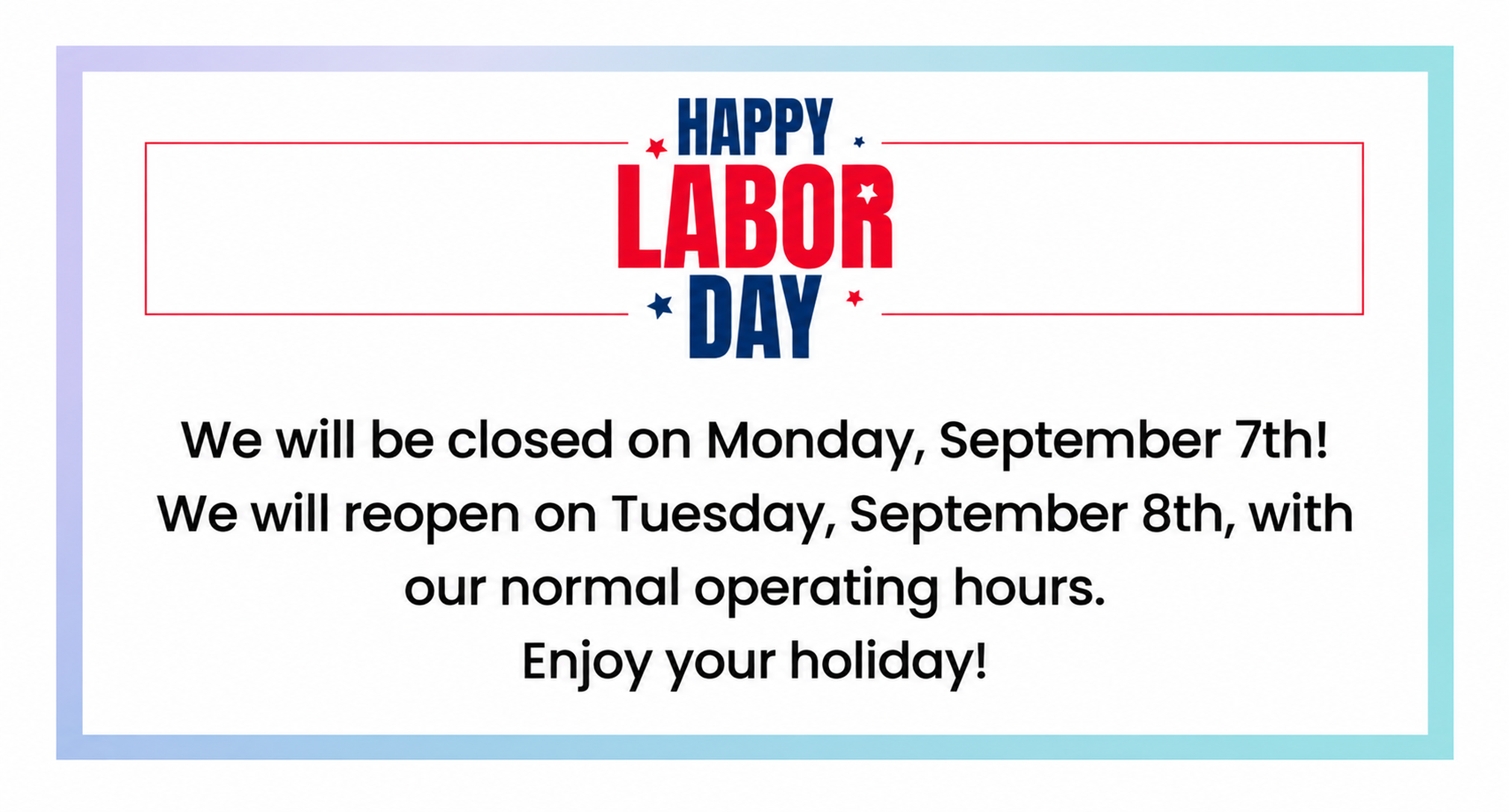 Happy Labor Day. We will be closed on Monday, Septermber 7th! We will reopen on Tuesday, September 8th, with our normal operating hours. Enjoy your holiday!